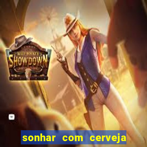 sonhar com cerveja jogo do bicho